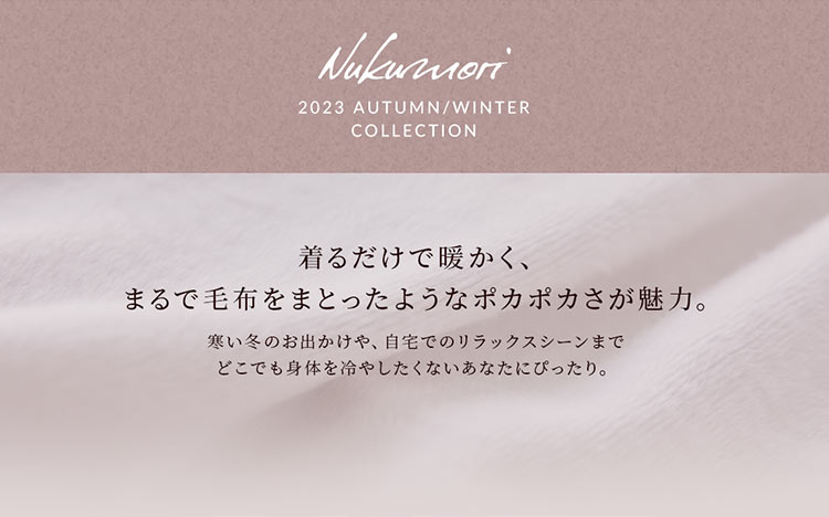 Nukumori 2020 autumn/winter collection　生活スタイルはみんな違っても、どんなシーンも”暖かく”寄り添うデザイン。自宅でのリラックスシーンからお出かけまで、どこでも身体を冷やしたくないあなたへ。