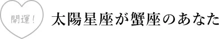 太陽星座が蟹座のあなた